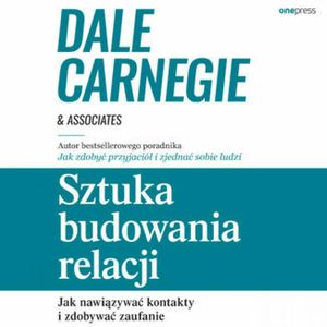 Sztuka budowania relacji. Jak nawiązywać kontakty i zdobywać zaufanie, Dale Carnegie & Associates