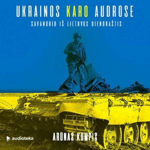 UKRAINOS KARO AUDROSE. Savanorio iš Lietuvos dienoraštis, Arūnas Kumpis