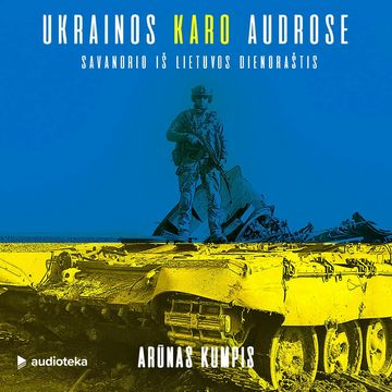 UKRAINOS KARO AUDROSE. Savanorio iš Lietuvos dienoraštis audiobook, Arūnas Kumpis
