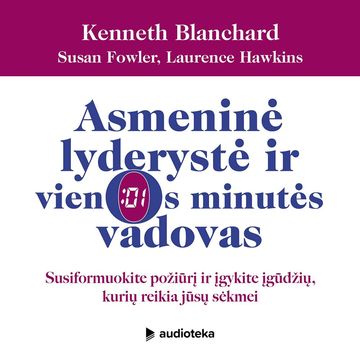 ASMENINĖ LYDERYSTĖ IR VIENOS MINUTĖS VADOVAS. Susiformuokite požiūrį ir įgykite įgūdžių, kurių reikia jūsų sėkmei audiobook, Kenneth Blanchard, Laurence Hawkins, Susan Fowler