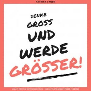 Denke groß und werde größer! Ein Update für Dein Unterbewusstsein, Patrick Lynen