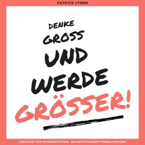Denke groß und werde größer! Ein Update für Dein Unterbewusstsein, Patrick Lynen