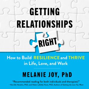 Getting Relationships Right - How to Build Resilience and Thrive in Life, Love, and Work (Unabridged), Melanie Joy