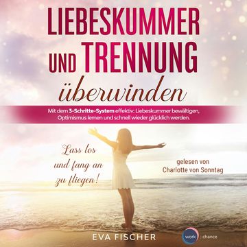 Liebeskummer und Trennung überwinden - Lass los und fang an zu fliegen! (ungekürzt) audiobook, Eva Fischer