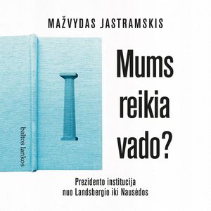 MUMS REIKIA VADO? Prezidento institucija nuo Landsbergio iki Nausėdos, Mažvydas Jastramskis