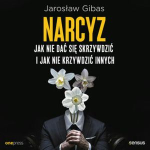 Narcyz. Jak nie dać się skrzywdzić i jak nie krzywdzić innych, Jarosław Gibas