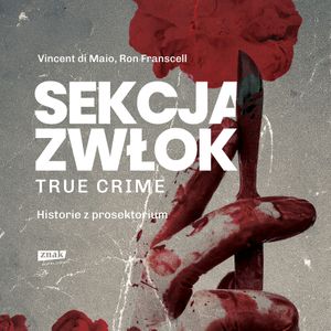 Sekcja zwłok. True crime – historie z prosektorium, Di Maio Vincent, Franscell Ron