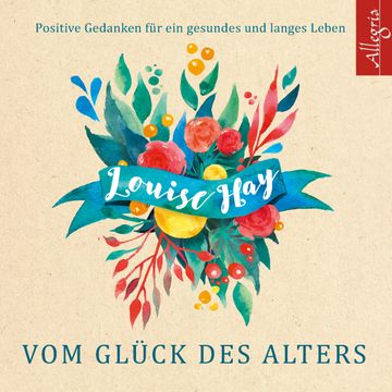 Vom Glück des Alters - Positive Gedanken für ein gesundes und langes Leben audiobook, Louise Hay