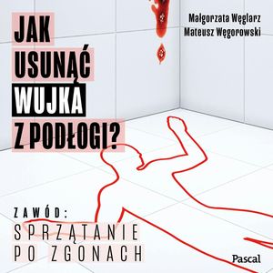 Jak usunąć wujka z podłogi? Zawód: sprzątanie po zgonach, Małgorzata Węglarz, Mateusz Węgorowski