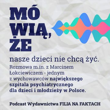Mówią, że... nasze dzieci nie chcą żyć. Rozmowa m.in. z Marcinem Łokciewiczem - jednym z wychowawców największego szpitala psychiatrycznego dla dzieci i młodzieży w Polsce. audiobook, Wydawnictwo Filia na Faktach