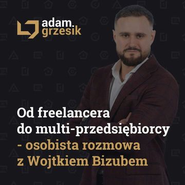 Od freelancera do multi-przedsiębiorcy - osobista rozmowa z Wojtkiem Bizubem. - odc. 47 audiobook, Adam Grzesik