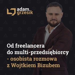 Od freelancera do multi-przedsiębiorcy - osobista rozmowa z Wojtkiem Bizubem. - odc. 47, Adam Grzesik