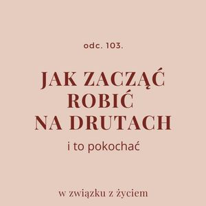 Odc. 103. Jak zacząć robić na drutach i to pokochać, Agnieszka Piekarska