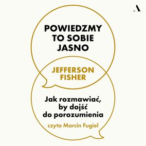 Powiedzmy to sobie jasno. Jak rozmawiać, by dojść do porozumienia, Jefferson Fisher