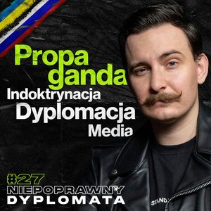 Propaganda, Indoktrynacja, Sztuka Dyplomacji, Dylematy Moralne, Nowe i Stare Media - Niepoprawny Dyplomata #27, Przemek Górczyk