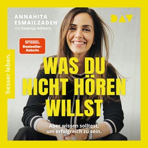 Was du nicht hören willst: Aber wissen solltest, um erfolgreich zu sein - Die Stellschrauben des eigenen Erfolgs steuern., Annahita Esmailzadeh.