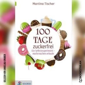 100 Tage zuckerfrei - Ein Selbstexperiment - nachmachen erlaubt (Ungekürzt) audiobook, Martina Tischer