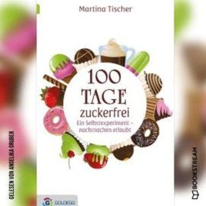 100 Tage zuckerfrei - Ein Selbstexperiment - nachmachen erlaubt (Ungekürzt), Martina Tischer