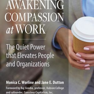 Awakening Compassion at Work - The Quiet Power That Elevates People and Organizations (Unabridged), Jane E. Dutton, Monica Worline