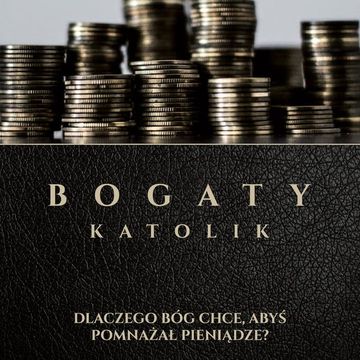 Bogaty Katolik - Dlaczego Bóg Chce Abyś Pomnażał Pieniądze audiobook, ks. Wojciech Węgrzyniak