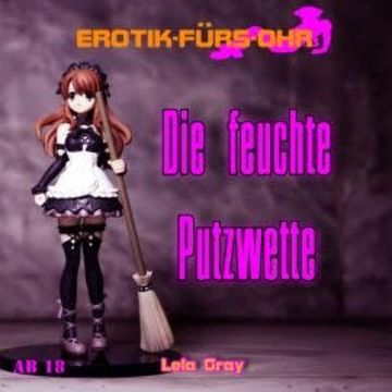 Erotik für's Ohr, Die feuchte Putzwette (ungekürzt) audiobook, Lela Gray