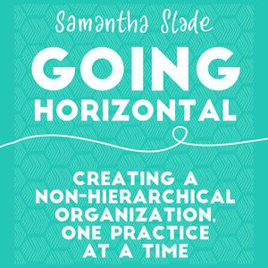 Going Horizontal - Creating a Non-Hierarchical Organization, One Practice at a Time (Unabridged), Samantha Slade