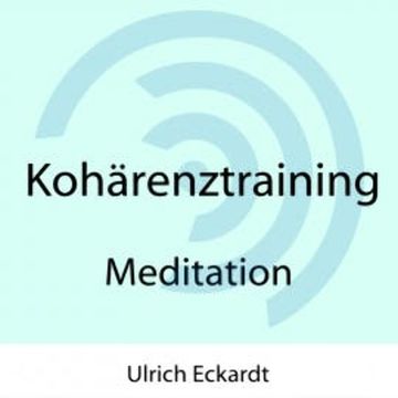 Kohärenztraining - Meditation audiobook, Ulrich Eckardt