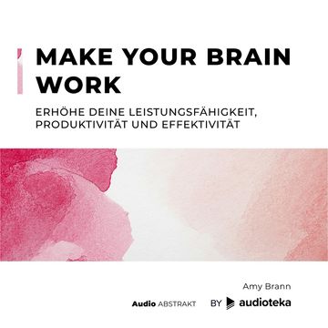 Make Your Brain Work. Erhöhe deine Leistungsfähigkeit, Produktivität und Effektivität, Amy Brann