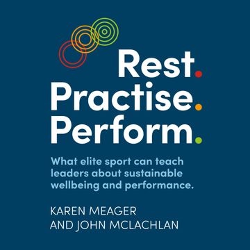 Rest. Practise. Perform. - What elite sport can teach leaders about sustainable wellbeing and performance (Unabridged) audiobook, John McLachlan, Karen Meager