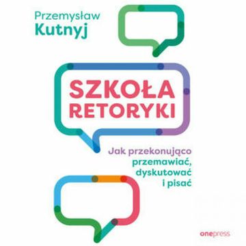 Szkoła retoryki. Jak przekonująco przemawiać, dyskutować i pisać, Przemysław Kutnyj