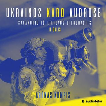 UKRAINOS KARO AUDROSE. Savanorio iš Lietuvos dienoraštis, II dalis audiobook, Arūnas Kumpis