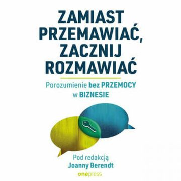 Zamiast przemawiać, zacznij rozmawiać. Porozumienie bez Przemocy w biznesie audiobook, Joanna Berendt