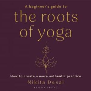 A Beginner's Guide to the Roots of Yoga, Nikita Desai
