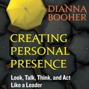 Creating Personal Presence - Look, Talk, Think, and Act Like a Leader (Unabridged), Dianna Booher
