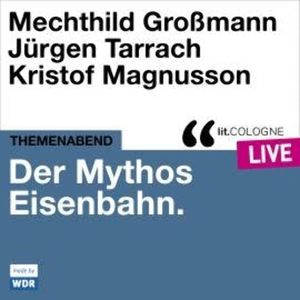 Der Mythos Eisenbahn - lit.COLOGNE live (Ungekürzt), Jürgen Tarrach, Kristof Magnusson, Mechthild Grossmann