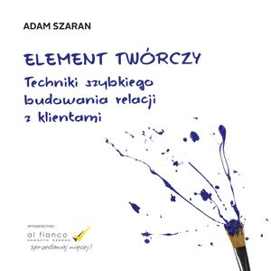 Element twórczy. Techniki szybkiego budowania relacji z klientami., Adam Szaran