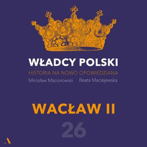 Władcy Polski. Historia na nowo opowiedziana. Odcinek 26. Wacław II, Beata Maciejewska, Mirosław Maciorowski
