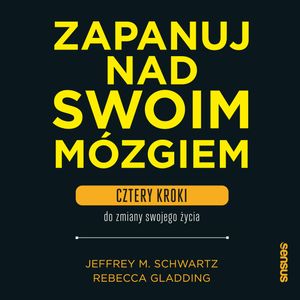Zapanuj nad swoim mózgiem. Cztery kroki do zmiany swojego życia, Jeffrey M. Schwartz, Rebecca Gladding