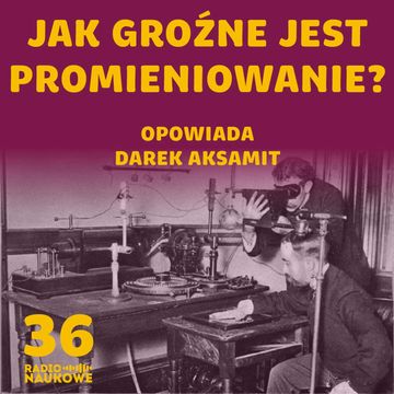 #36 Dlaczego promieniowanie jonizujące szkodzi? Fizyka tłumaczona "na Pudziana" | Darek Aksamit audiobook, Karolina Głowacka