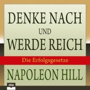 Denke nach und werde reich - Die 13 Erfolgsgesetze (Ungekürzt), Napoleon Hill