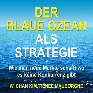 Der Blaue Ozean als Strategie - Wie man neue Märkte schafft wo es keine Konkurrenz gibt (Ungekürzt), Renée Mauborgne, W. Chan Kim