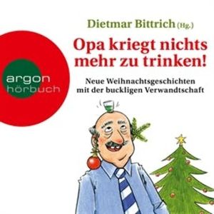 Opa kriegt nichts mehr zu trinken! - Neue Weihnachtsgeschichten mit der buckligen Verwandtschaft, Dietmar Bittrich