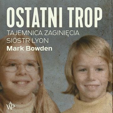 Ostatni trop. Tajemnica zaginięcia sióstr Lyon audiobook, Mark Bowden
