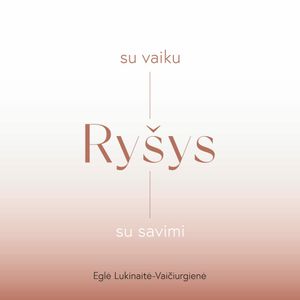RYŠYS SU VAIKU, RYŠYS SU SAVIMI, Eglė Lukinaitė-Vaičiurgienė