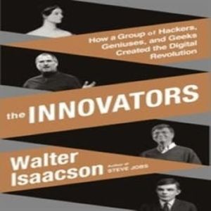 The Innovators: How a Group of Hackers, Geniuses, and Geeks Created the Digital Revolution, Walter Isaacson