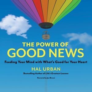 The Power of Good News - Feeding Your Mind with What's Good for Your Heart (Unabridged), Hal Urban