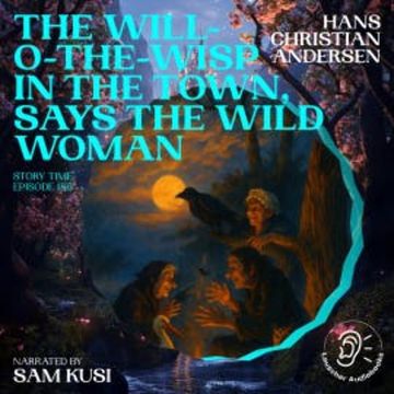 The Will-o-the-Wisp in the Town, Says the Wild Woman (Story Time, Episode 186) audiobook, Hans Christian Andersen