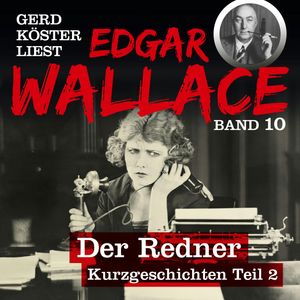 Der Redner - Gerd Köster liest Edgar Wallace - Kurzgeschichten Teil 2, Band 10 (Ungekürzt), Edgar Wallace