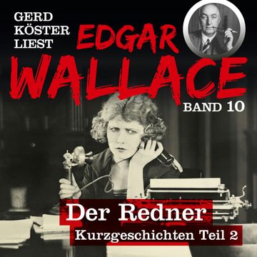 Der Redner - Gerd Köster liest Edgar Wallace - Kurzgeschichten Teil 2, Band 10 (Ungekürzt) audiobook, Edgar Wallace