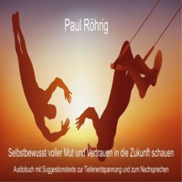 Selbstbewusst voller Mut und Vertrauen in die Zukunft schauen audiobook, Paul Röhrig